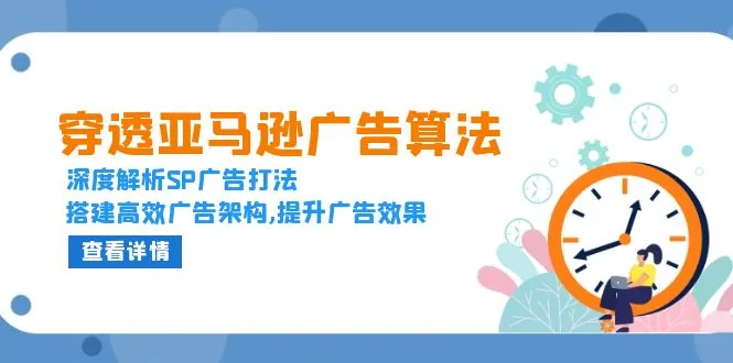 穿透亚马逊广告算法,深度解析SP广告打法,搭建高效广告架构,提升广告效果-续财库