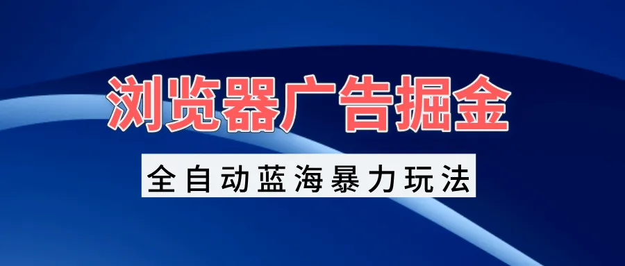 浏览器广告掘金,全自动蓝海暴力玩法,轻松日入1000+矩阵无脑开干-续财库