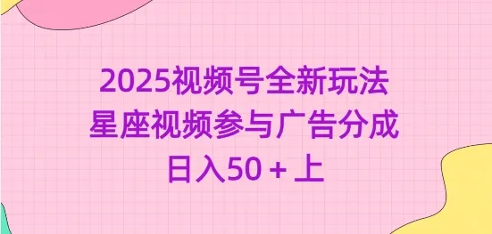 2025视频号全新玩法-星座视频参与广告分成，日入50+上-续财库