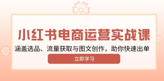 小红书变现运营实战课，涵盖选品、流量获取与图文创作，助你快速出单-续财库