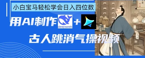 AI古人跳消气操视频制作，deepseek+即梦，小白宝马轻松学会日入四位数-续财库