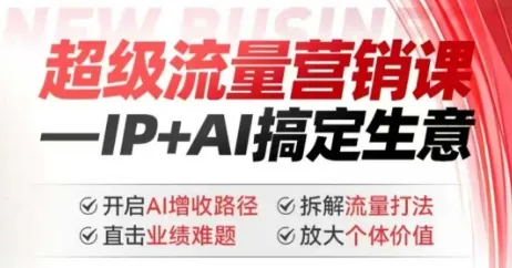 2025年超级流量营销课,IP+AI搞定生意,开启AI增收路径 直击业绩难题 拆解流量打法 放大个体价值-续财库