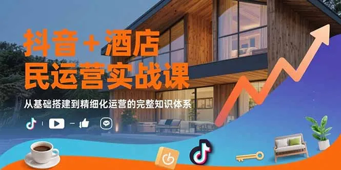 抖音+酒店民宿运营实战课:从基础搭建到精细化运营的完整知识体系-续财库
