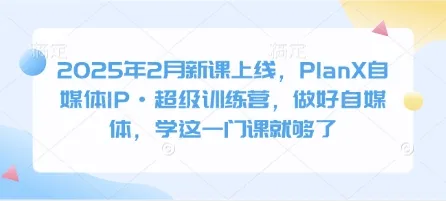 2025年2月新课上线，PlanX自媒体IP·超级训练营，做好自媒体，学这一门课就够了-续财库