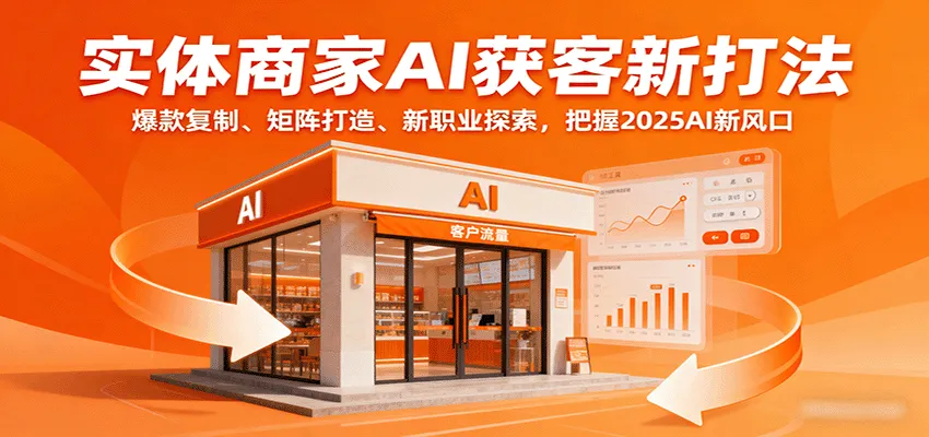 实体商家AI获客新打法：爆款复制、矩阵打造、新职业探索，把握2025AI新风口-续财库