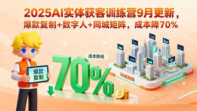 2025AI实体获客训练营9月更新,爆款复制+数字人+同城矩阵,成本降70%-续财库