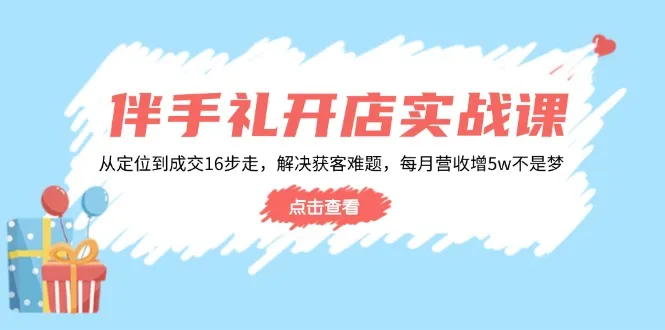 伴手礼开店实战课：从定位到成交16步走，解决获客难题，每月营收增5w+-续财库