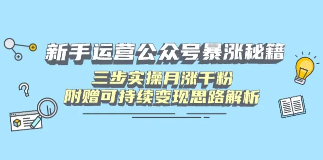 新手运营公众号暴涨秘籍，三步实操月涨千粉，附赠可持续变现思路解析-续财库