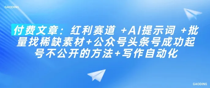 付费文章:红利赛道 +AI提示词 +批量找稀缺素材+公众号头条号成功起号不公开的方法+写作自动化-续财库