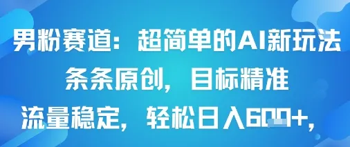 男粉赛道：超简单的AI新玩法条条原创，目标精准，流量稳定轻松日入6张+-续财库
