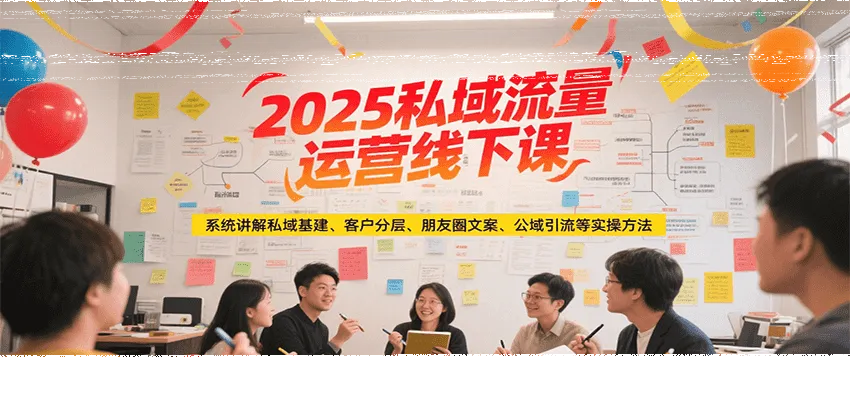 2025私域流量运营线下课,系统讲解私域基建/客户分层/朋友圈文案/公域引流等实操方法-续财库