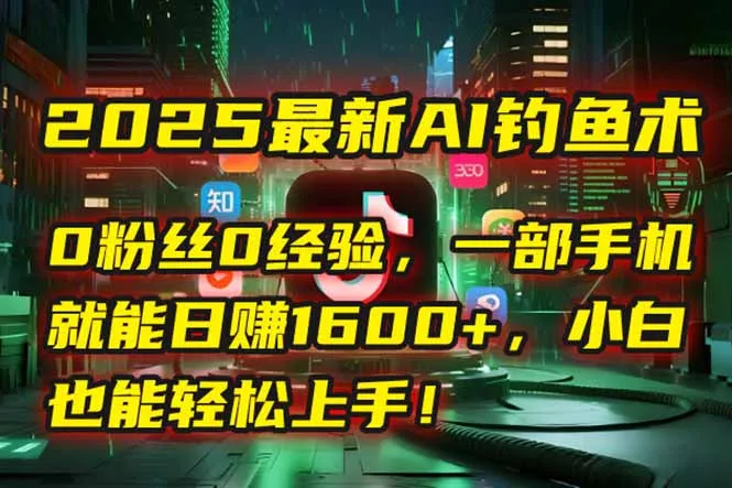 2025最新AI钓鱼术:0粉丝0经验,一部手机就能开启自动赚钱模式!-续财库
