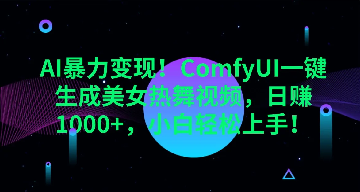 AI暴力变现!ComfyUI一键生成美女热舞视频,日赚1000+,小白轻松上手!-续财库