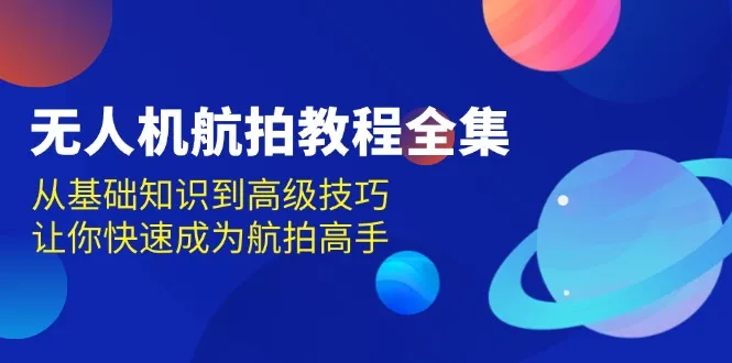 无人机-航拍教程全集,从基础知识到高级技巧,让你快速成为航拍高手-续财库