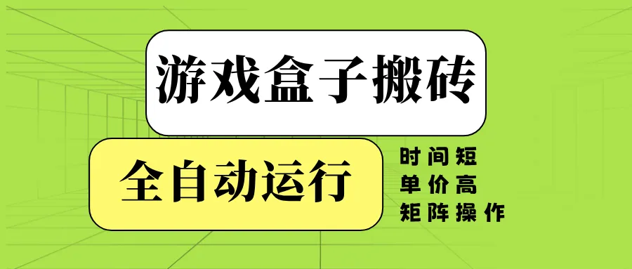 游戏盒子全自动搬砖，时间短、单价高，矩阵操作-续财库