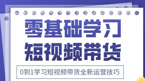 抖音全新短视频带货运营技巧,2025年新课,0到1学习短视频带货全新运营技巧-续财库