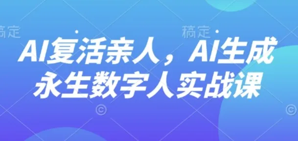 AI“复活”亲人，AI生成永生数字人实战课-续财库