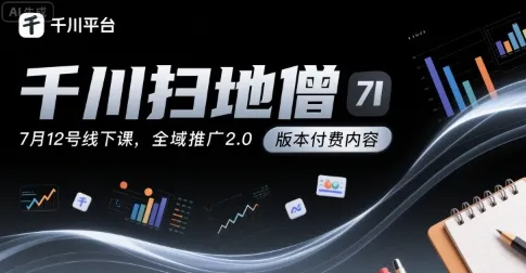 千川扫地僧7月12号线下课,千川投放,全域推广2.0版本付费内容-续财库