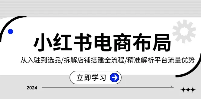 小红书电商布局:从入驻到选品/拆解店铺搭建全流程/精准解析平台流量优势-续财库