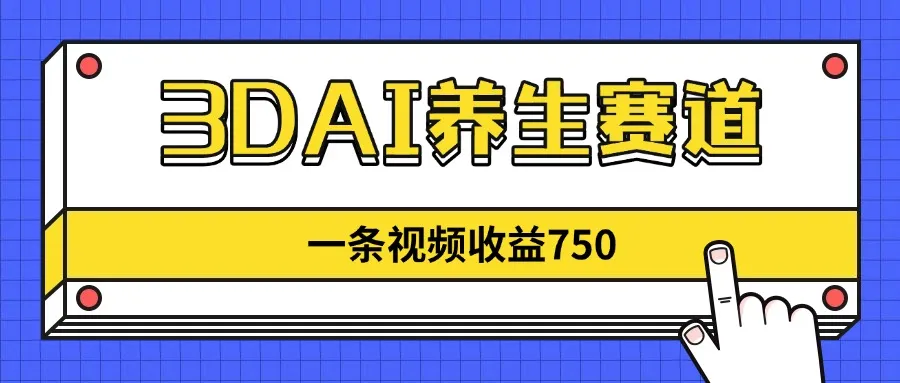 3DAI养生赛道，一条视频赚了750，新蓝海，目前做的人不多！-续财库