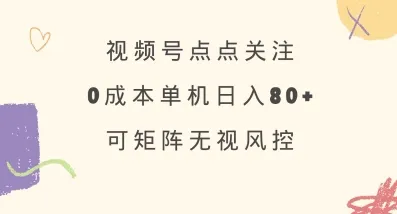 视频号点点关注，0成本单号80+，可矩阵，绿色正规，长期稳定【揭秘】-续财库