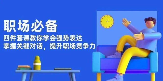 职场必备，四件套课教你学会强势表达，掌握关键对话，提升职场竞争力-续财库