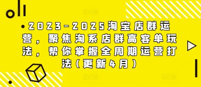 2023-2025淘宝店群运营，聚焦淘系店群高客单玩法，帮你掌握全周期运营打法(更新4月)-续财库