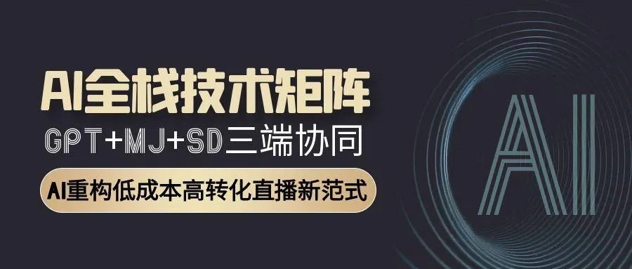 AI全栈技术矩阵：GPT+MJ+SD三端协同，AI重构低成本高转化直播新范式-续财库