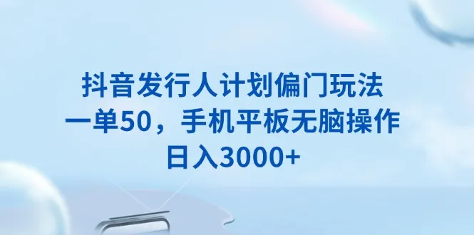 抖音发行人计划偏门玩法,一单50,手机平板无脑操作,日入3000+-续财库