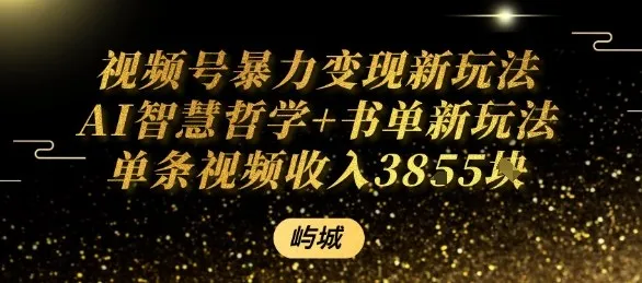 视频号暴力变现新玩法AI智慧哲学+书单新玩法单条视频佣金1k+-续财库