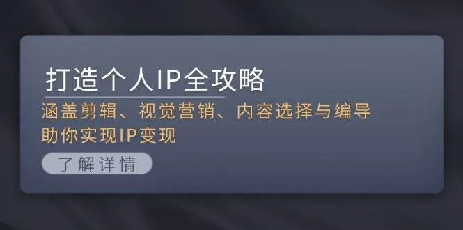 打造个人IP全攻略：涵盖剪辑、视觉营销、内容选择与编导，助你实现IP变现-续财库