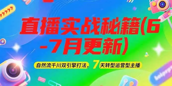 2025直播实战秘籍(6-7月更新)：自然流千川双引擎打法，7天转型运营型主播-续财库