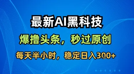 最新AI黑科技软件撸头条搬运，无需任何指令，秒过原创，每天半小时，稳定日入3张【揭秘】-续财库