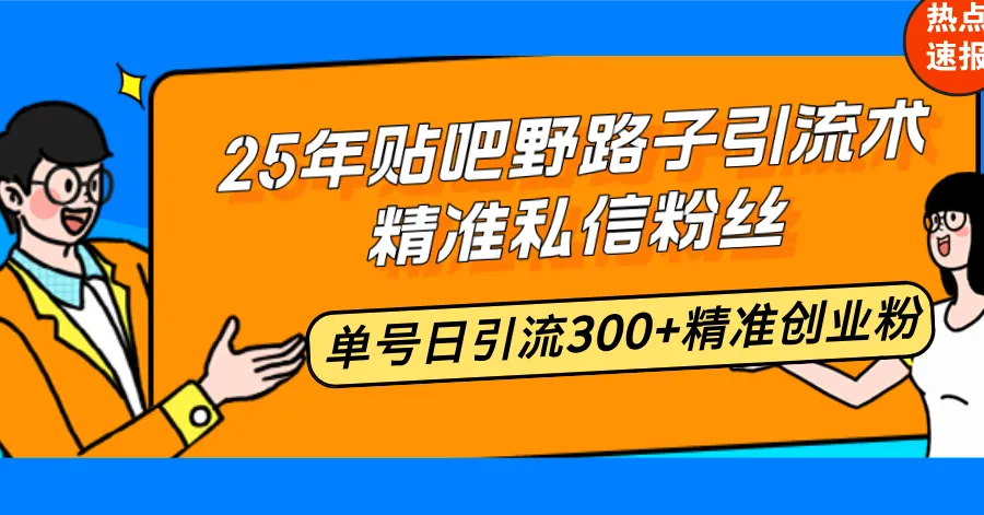 25年贴吧野路子引流术，精准私信粉丝，单号日引流300+精准创业粉-续财库