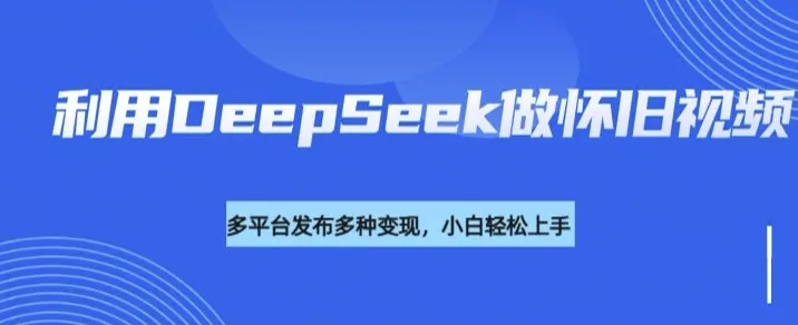 利用DeepSeek做怀旧视频，流量号多渠道变现能力强-续财库