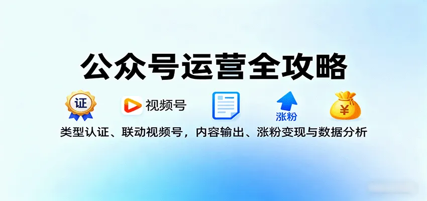 公众号运营全攻略：类型认证、联动视频号，内容输出、涨粉变现与数据分析-续财库