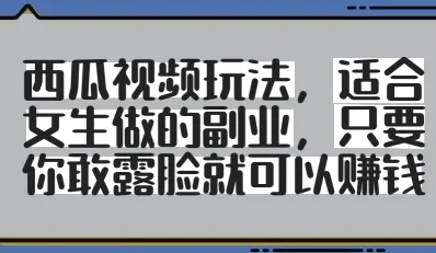 西瓜视频玩法，适合女生做的副业，只要你敢露脸就有收益-续财库