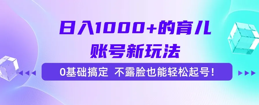 日入1000+的育儿账号新玩法，0基础搞定，不露脸也能轻松起号！-续财库