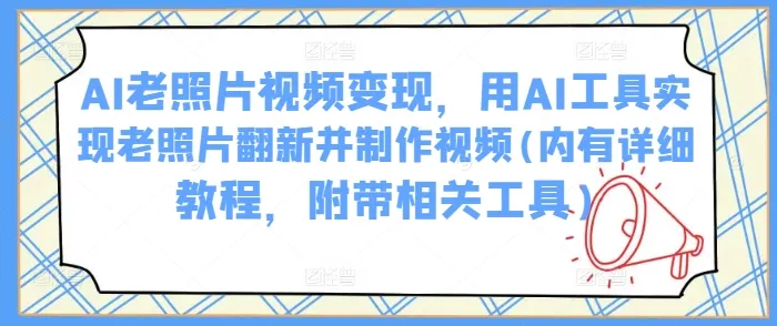 AI老照片视频变现,用AI工具实现老照片翻新并制作视频(内有详细教程,附带相关工具)-续财库