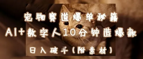 宠物赛道爆单秘籍：AI+数字人10分钟造爆款，日入1k-续财库