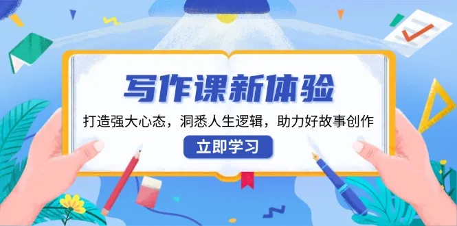 写作课新体验，打造强大心态，洞悉人生逻辑，助力好故事创作-续财库