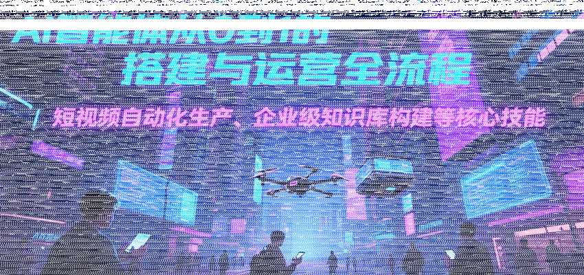 AI智能体从0到1的搭建与运营全流程，短视频自动化生产、企业级知识库构建等核心技能-续财库