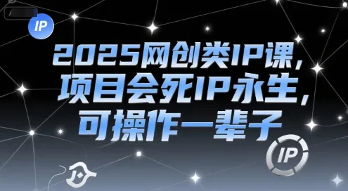 2025网创类IP课,项目会死IP永生,可操作一辈子-续财库
