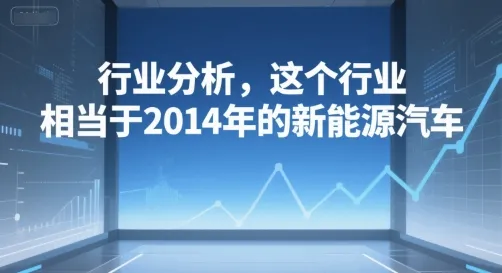 付费文章：行业分析，这个行业，相当于2014年的新能源汽车-续财库
