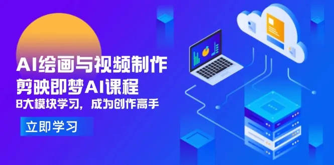 AI绘画与视频制作，剪映即梦AI课程，8大模块学习，成为创作高手-续财库