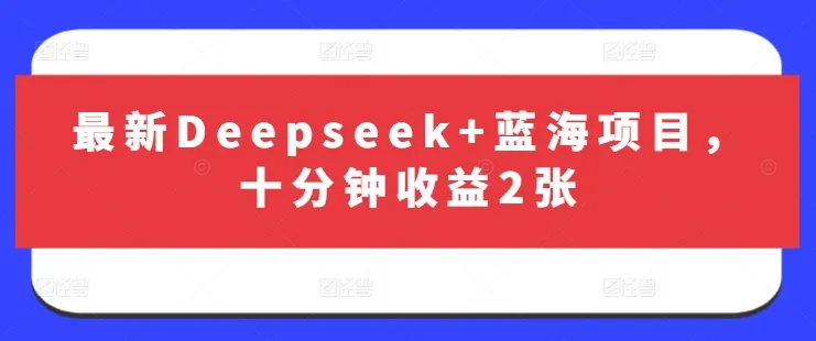 最新Deepseek+蓝海项目，十分钟收益2张-续财库