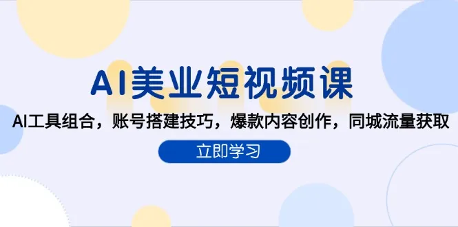 AI美业短视频课，AI工具组合，账号搭建技巧，爆款内容创作，同城流量获取-续财库
