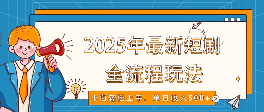 2025年最新短剧玩法，全流程实操，小白轻松上手，视频号抖音同步分发，单日收入500+-续财库