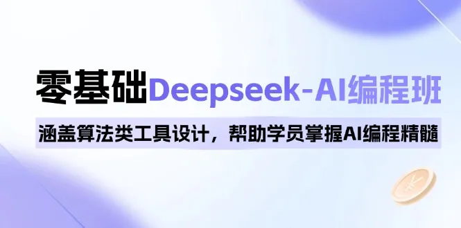0基础Deepseek-AI编程班,涵盖算法类工具设计,帮助学员掌握AI编程精髓-续财库