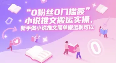 0 粉丝0门槛小说推文搬运实操，新手做小说推文简单搬运就可以-续财库